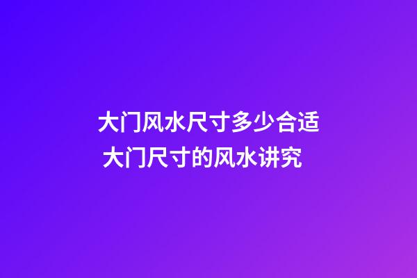 大门风水尺寸多少合适 大门尺寸的风水讲究